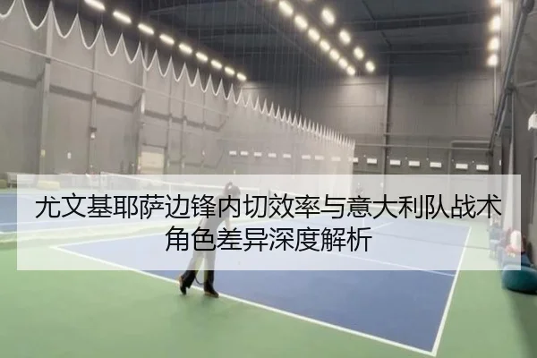 尤文基耶萨边锋内切效率与意大利队战术角色差异深度解析