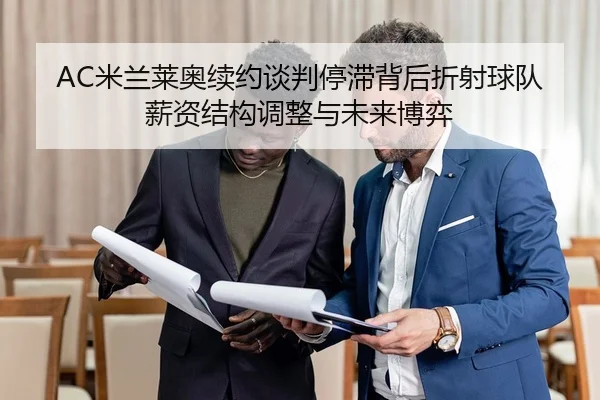 AC米兰莱奥续约谈判停滞背后折射球队薪资结构调整与未来博弈