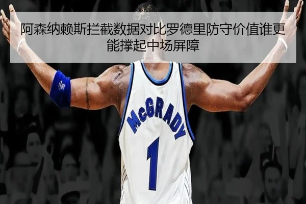 阿森纳赖斯拦截数据对比罗德里防守价值谁更能撑起中场屏障