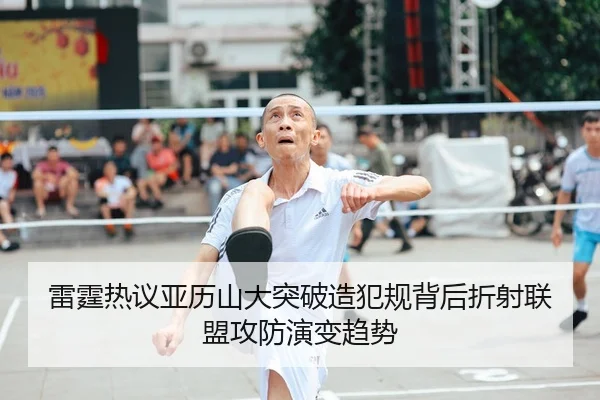 雷霆热议亚历山大突破造犯规背后折射联盟攻防演变趋势