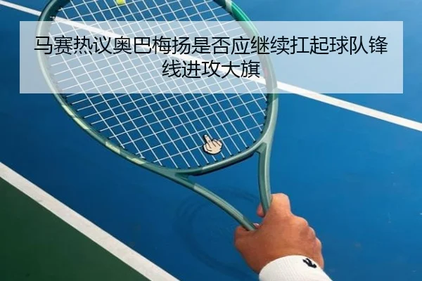 马赛热议奥巴梅扬是否应继续扛起球队锋线进攻大旗