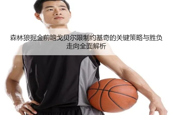 森林狼掘金前瞻戈贝尔限制约基奇的关键策略与胜负走向全面解析