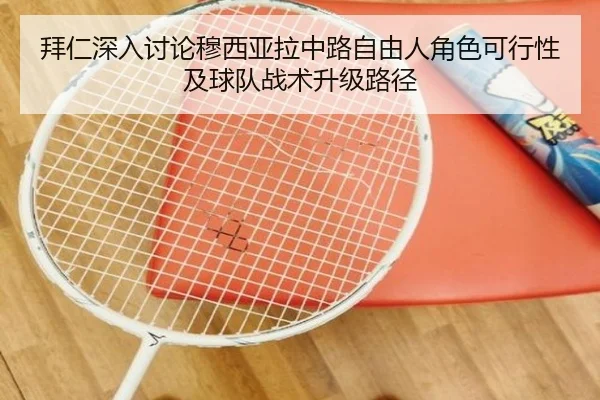 拜仁深入讨论穆西亚拉中路自由人角色可行性及球队战术升级路径