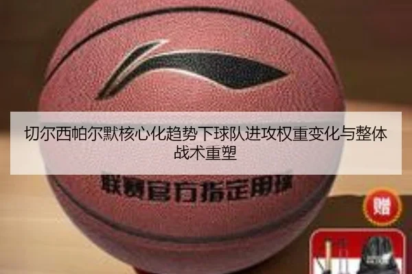切尔西帕尔默核心化趋势下球队进攻权重变化与整体战术重塑