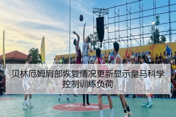 贝林厄姆肩部恢复情况更新显示皇马科学控制训练负荷