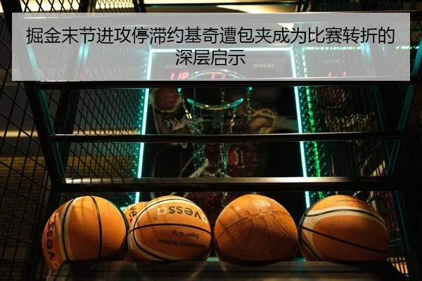 掘金末节进攻停滞约基奇遭包夹成为比赛转折的深层启示